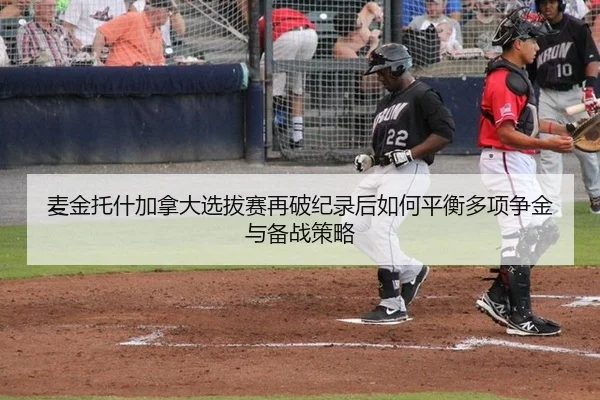 麦金托什加拿大选拔赛再破纪录后如何平衡多项争金与备战策略
