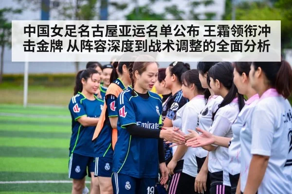 中国女足名古屋亚运名单公布 王霜领衔冲击金牌 从阵容深度到战术调整的全面分析