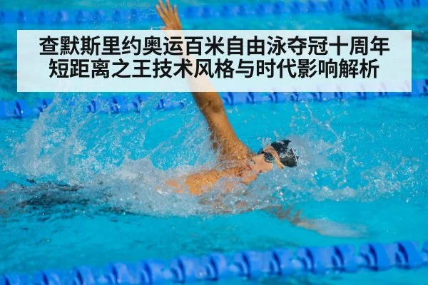 查默斯里约奥运百米自由泳夺冠十周年 短距离之王技术风格与时代影响解析